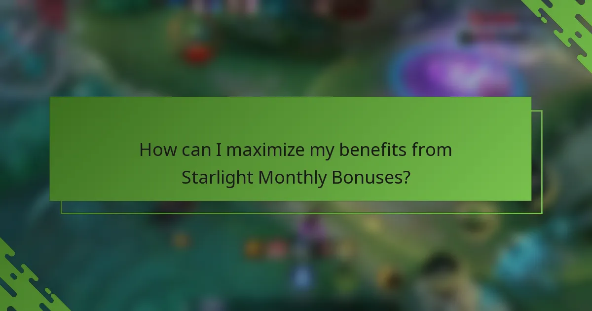 How can I maximize my benefits from Starlight Monthly Bonuses?