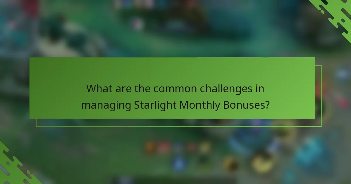 What are the common challenges in managing Starlight Monthly Bonuses?