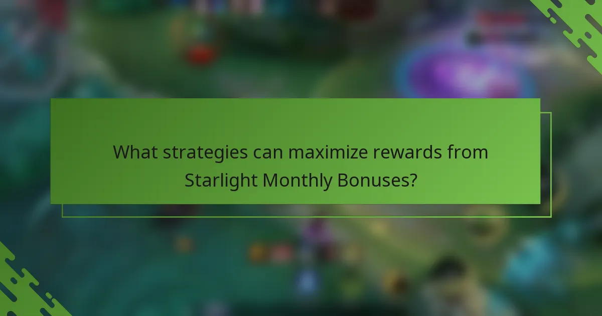 What strategies can maximize rewards from Starlight Monthly Bonuses?